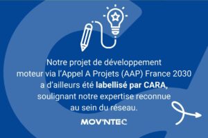 Notre projet de développement moteur via l’Appel A Projets (AAP) France 2030 a d’ailleurs été labellisé par CARA, soulignant notre expertise reconnue au sein du réseau.